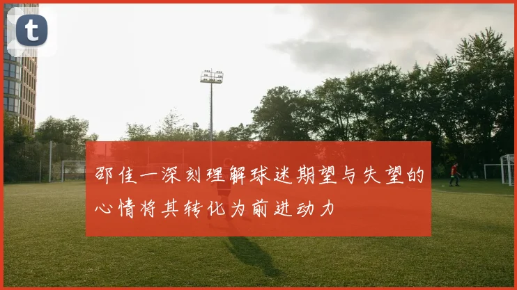 邵佳一深刻理解球迷期望与失望的心情将其转化为前进动力