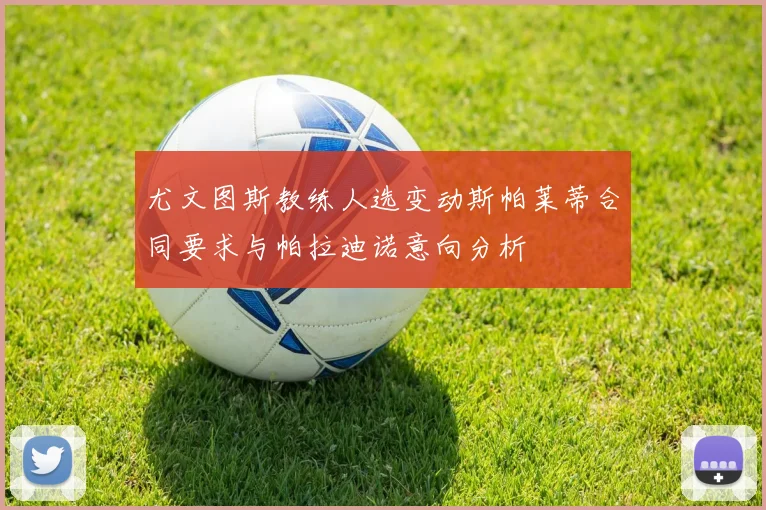 尤文图斯教练人选变动斯帕莱蒂合同要求与帕拉迪诺意向分析
