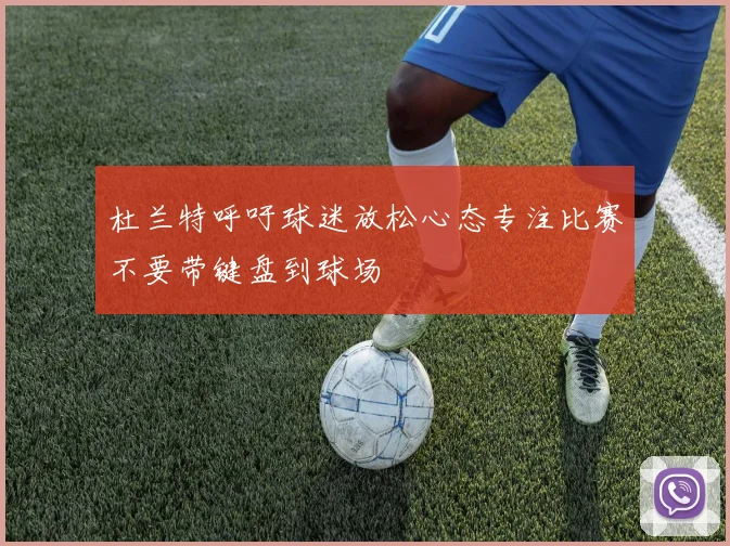 杜兰特呼吁球迷放松心态专注比赛不要带键盘到球场