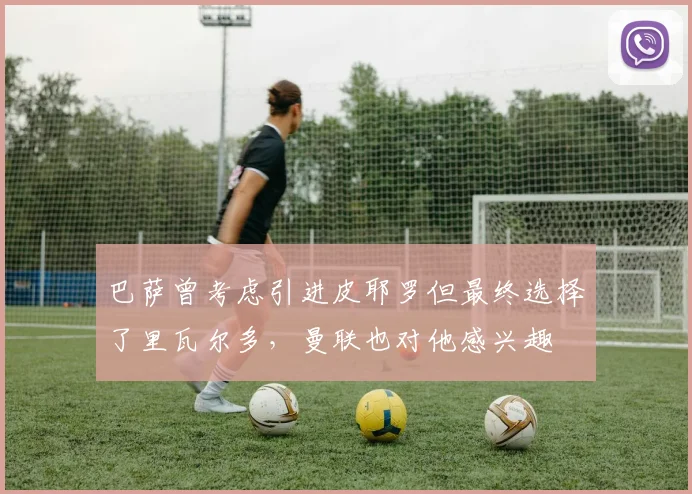 巴萨曾考虑引进皮耶罗但最终选择了里瓦尔多，曼联也对他感兴趣