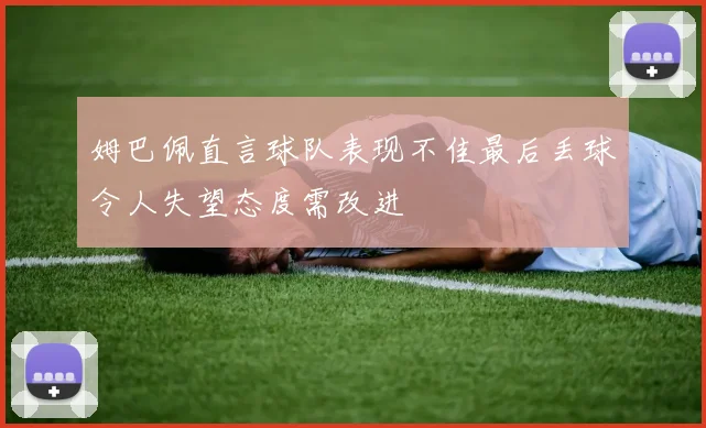 姆巴佩直言球队表现不佳最后丢球令人失望态度需改进