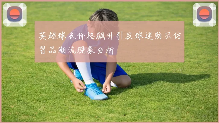 英超球衣价格飙升引发球迷购买仿冒品潮流现象分析