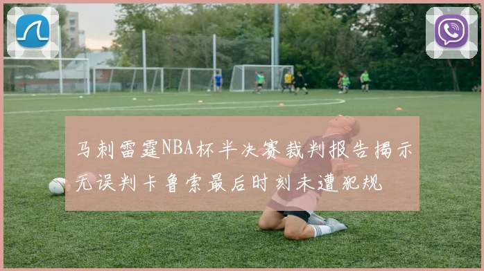 马刺雷霆NBA杯半决赛裁判报告揭示无误判卡鲁索最后时刻未遭犯规