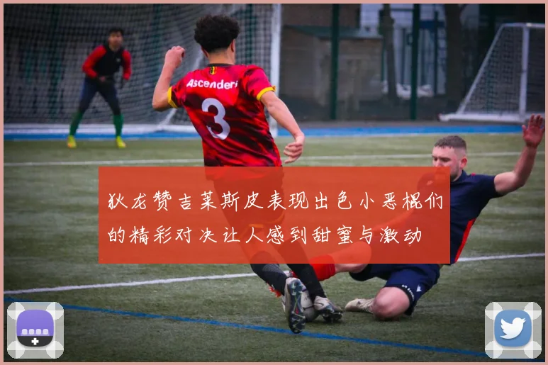 狄龙赞吉莱斯皮表现出色小恶棍们的精彩对决让人感到甜蜜与激动