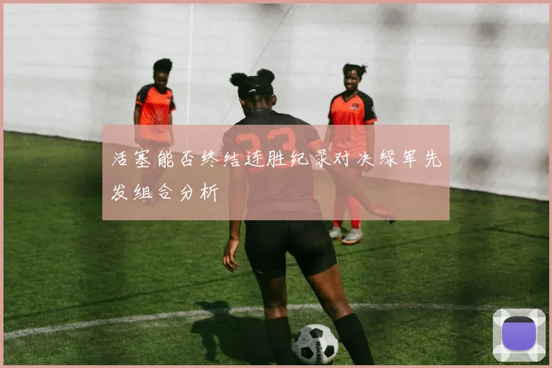 活塞能否终结连胜纪录对决绿军先发组合分析