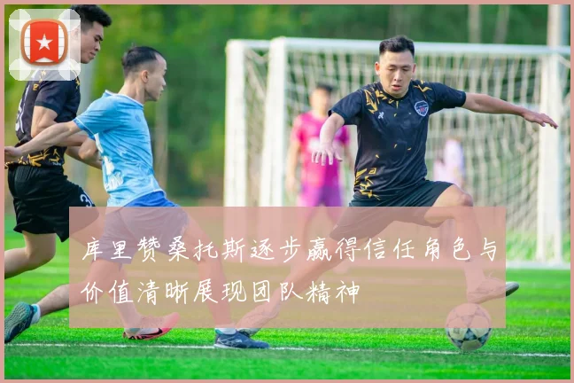 库里赞桑托斯逐步赢得信任角色与价值清晰展现团队精神