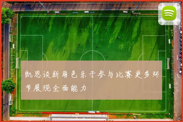 凯恩谈新角色乐于参与比赛更多环节展现全面能力